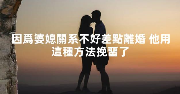 因爲婆媳關系不好差點離婚 他用這種方法挽畱了